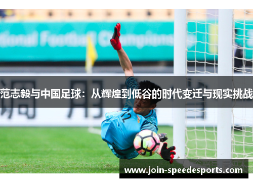 范志毅与中国足球：从辉煌到低谷的时代变迁与现实挑战