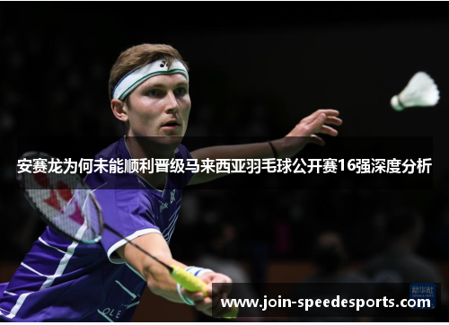 安赛龙为何未能顺利晋级马来西亚羽毛球公开赛16强深度分析