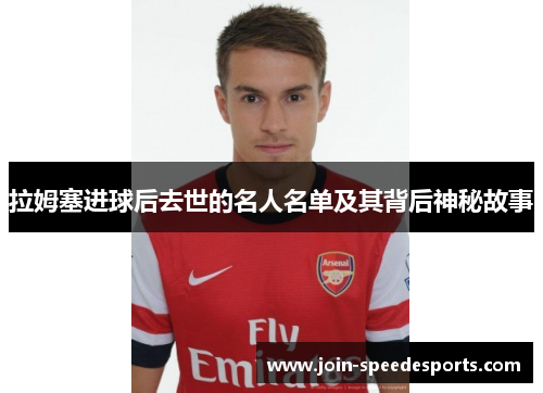 拉姆塞进球后去世的名人名单及其背后神秘故事