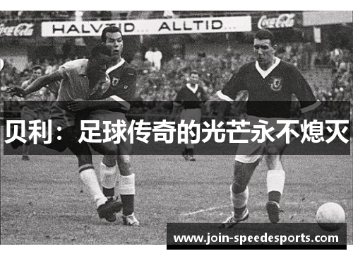 贝利:足球传奇的光芒永不熄灭 贝利:足球传奇的光芒永不熄灭