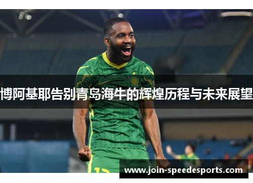 博阿基耶告别青岛海牛的辉煌历程与未来展望
