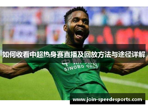 如何收看中超热身赛直播及回放方法与途径详解