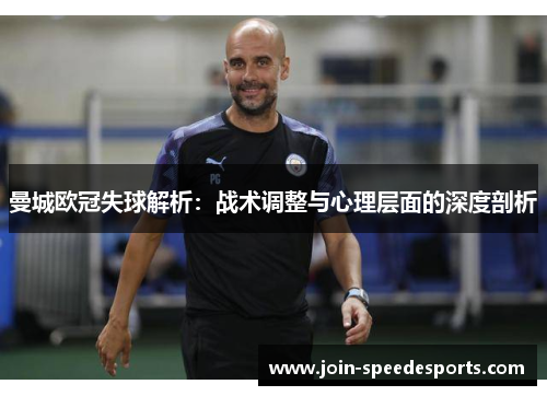 曼城欧冠失球解析：战术调整与心理层面的深度剖析