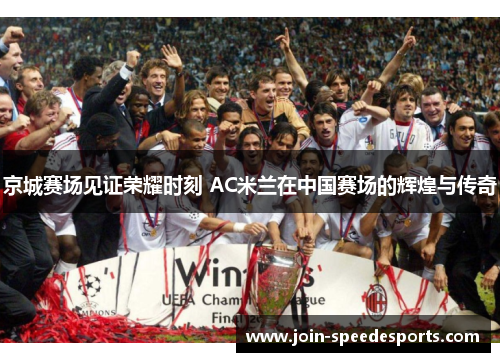 京城赛场见证荣耀时刻 AC米兰在中国赛场的辉煌与传奇