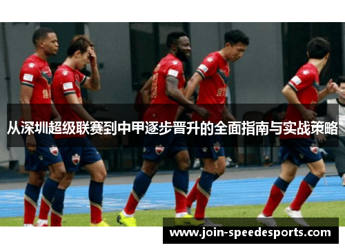 从深圳超级联赛到中甲逐步晋升的全面指南与实战策略 从深圳超级联赛到中甲逐步晋升的全面指南与实战策略