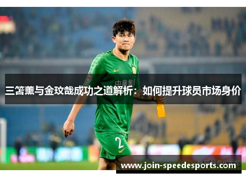 三笘薰与金玟哉成功之道解析：如何提升球员市场身价