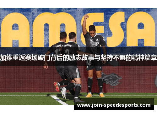 加维重返赛场破门背后的励志故事与坚持不懈的精神篇章