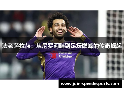 法老萨拉赫：从尼罗河畔到足坛巅峰的传奇崛起