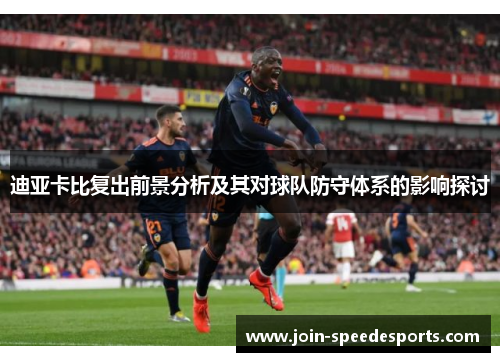 迪亚卡比复出前景分析及其对球队防守体系的影响探讨