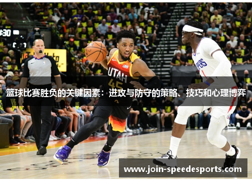 篮球比赛胜负的关键因素:进攻与防守的策略、技巧和心理博弈 篮球比赛胜负的关键因素:进攻与防守的策略、技巧和心理博弈