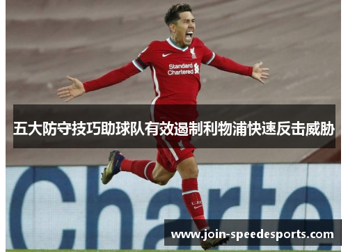 五大防守技巧助球队有效遏制利物浦快速反击威胁