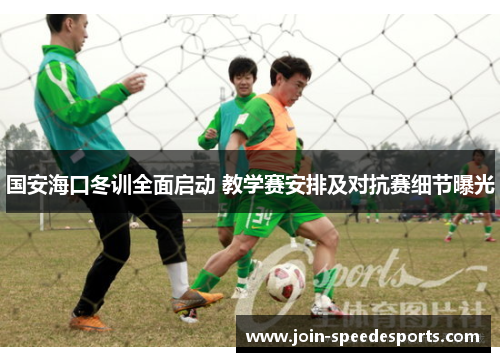 国安海口冬训全面启动 教学赛安排及对抗赛细节曝光