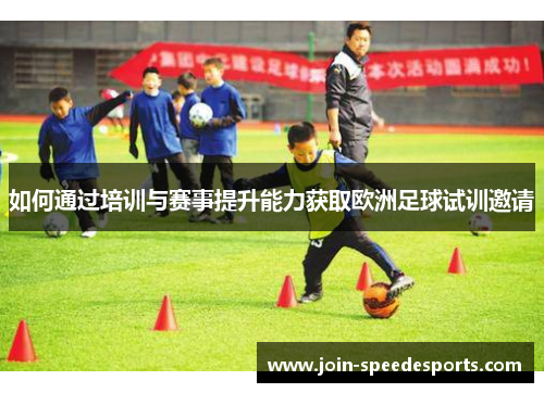 如何通过培训与赛事提升能力获取欧洲足球试训邀请 如何通过培训与赛事提升能力获取欧洲足球试训邀请