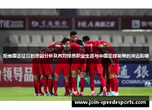 拒绝国足征召的原因分析及其对球员职业生涯与中国足球发展的深远影响