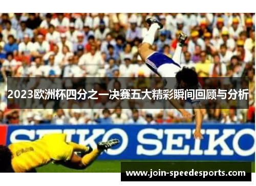 2023欧洲杯四分之一决赛五大精彩瞬间回顾与分析