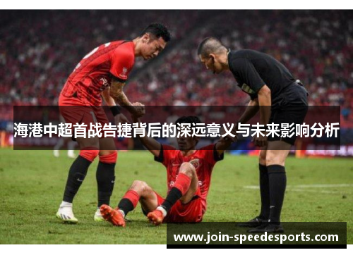 海港中超首战告捷背后的深远意义与未来影响分析 海港中超首战告捷背后的深远意义与未来影响分析