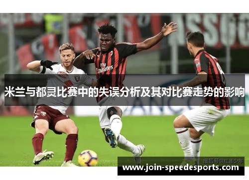 米兰与都灵比赛中的失误分析及其对比赛走势的影响