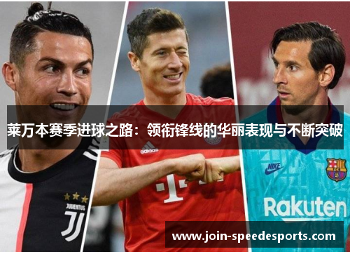 莱万本赛季进球之路:领衔锋线的华丽表现与不断突破 莱万本赛季进球之路:领衔锋线的华丽表现与不断突破