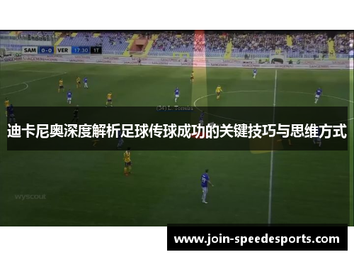 迪卡尼奥深度解析足球传球成功的关键技巧与思维方式