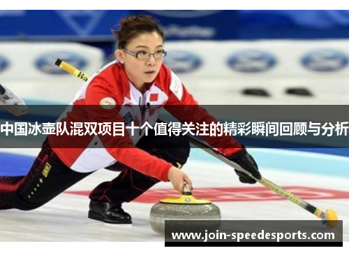 中国冰壶队混双项目十个值得关注的精彩瞬间回顾与分析