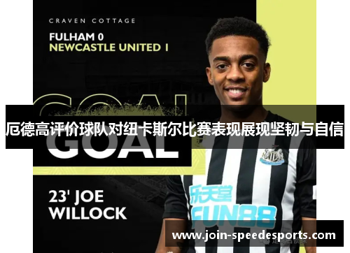 厄德高评价球队对纽卡斯尔比赛表现展现坚韧与自信
