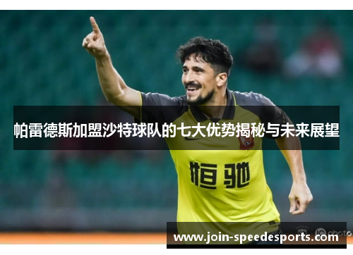 帕雷德斯加盟沙特球队的七大优势揭秘与未来展望 帕雷德斯加盟沙特球队的七大优势揭秘与未来展望