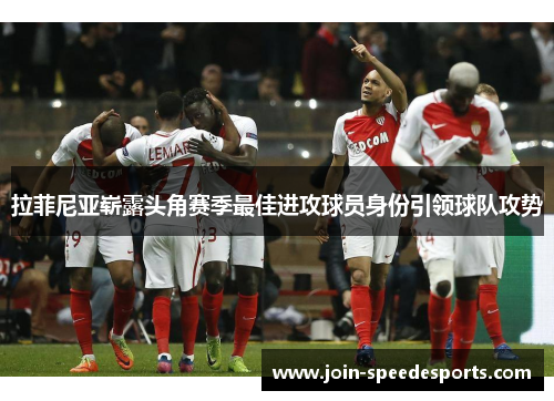 拉菲尼亚崭露头角赛季最佳进攻球员身份引领球队攻势
