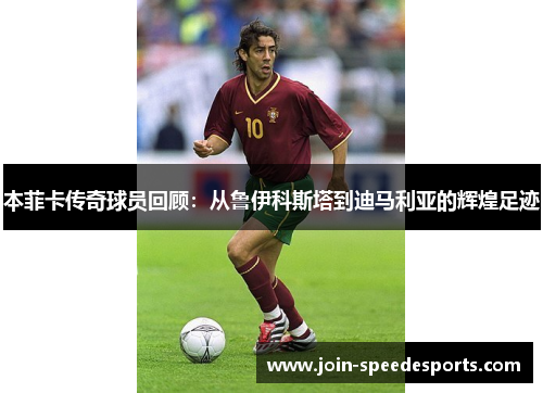 本菲卡传奇球员回顾:从鲁伊科斯塔到迪马利亚的辉煌足迹 本菲卡传奇球员回顾:从鲁伊科斯塔到迪马利亚的辉煌足迹