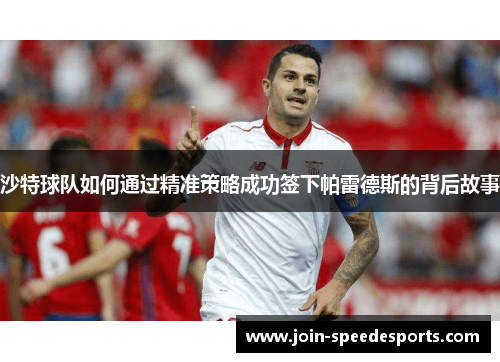 沙特球队如何通过精准策略成功签下帕雷德斯的背后故事