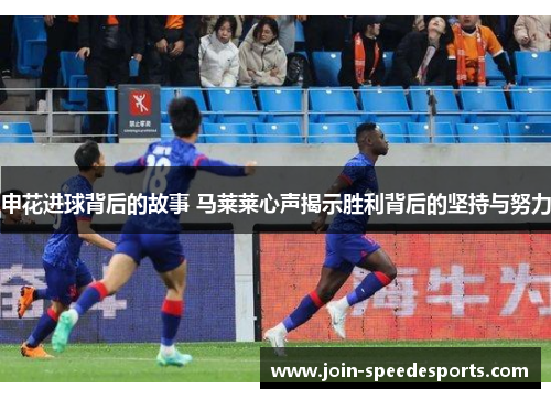 申花进球背后的故事 马莱莱心声揭示胜利背后的坚持与努力