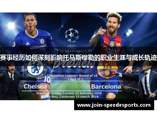 赛事经历如何深刻影响托马斯穆勒的职业生涯与成长轨迹 赛事经历如何深刻影响托马斯穆勒的职业生涯与成长轨迹