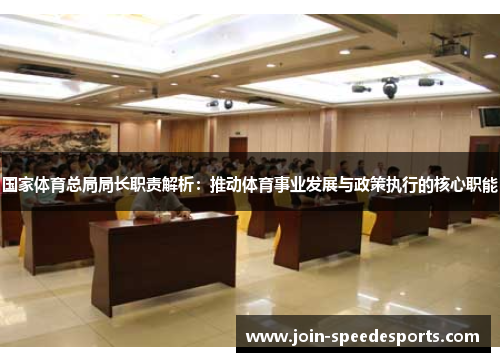 国家体育总局局长职责解析：推动体育事业发展与政策执行的核心职能