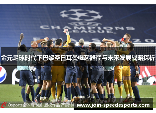 金元足球时代下巴黎圣日耳曼崛起路径与未来发展战略探析