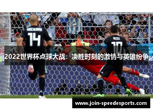 2022世界杯点球大战：决胜时刻的激情与英雄纷争