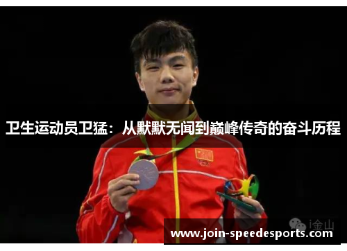 卫生运动员卫猛：从默默无闻到巅峰传奇的奋斗历程