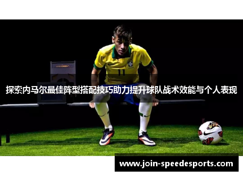 探索内马尔最佳阵型搭配技巧助力提升球队战术效能与个人表现