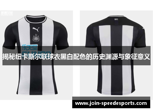 揭秘纽卡斯尔联球衣黑白配色的历史渊源与象征意义 揭秘纽卡斯尔联球衣黑白配色的历史渊源与象征意义