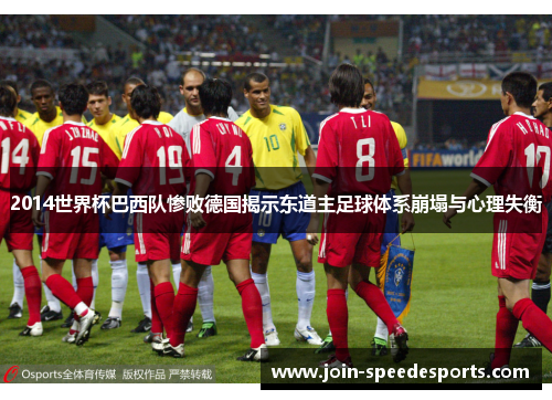 2014世界杯巴西队惨败德国揭示东道主足球体系崩塌与心理失衡