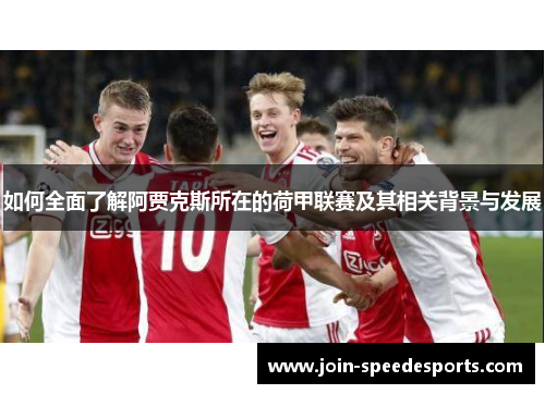 如何全面了解阿贾克斯所在的荷甲联赛及其相关背景与发展