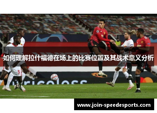 如何理解拉什福德在场上的比赛位置及其战术意义分析