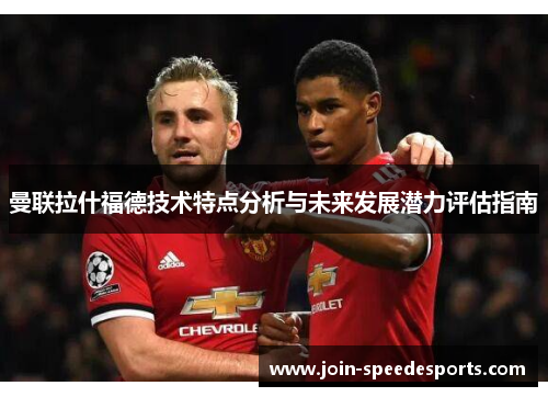 曼联拉什福德技术特点分析与未来发展潜力评估指南