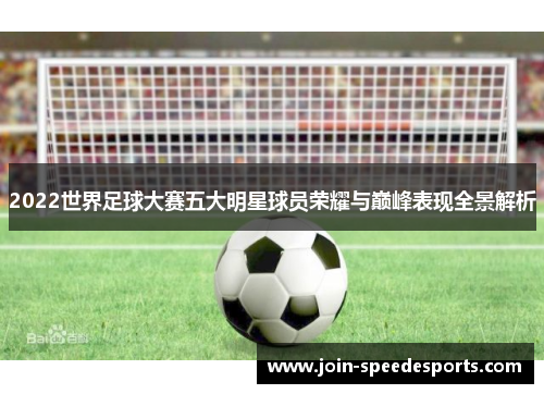 2022世界足球大赛五大明星球员荣耀与巅峰表现全景解析