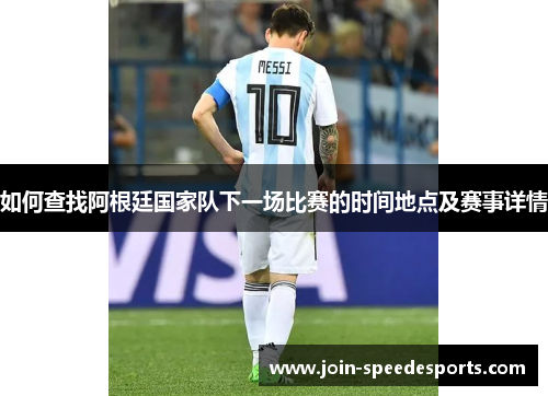 如何查找阿根廷国家队下一场比赛的时间地点及赛事详情