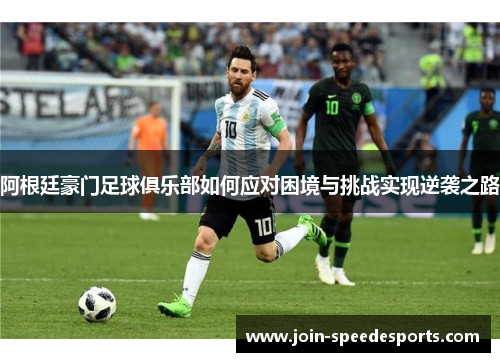 阿根廷豪门足球俱乐部如何应对困境与挑战实现逆袭之路 阿根廷豪门足球俱乐部如何应对困境与挑战实现逆袭之路