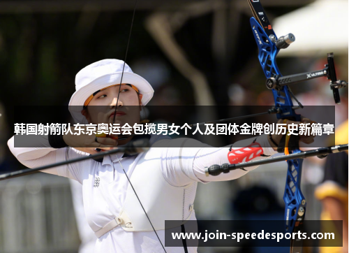 韩国射箭队东京奥运会包揽男女个人及团体金牌创历史新篇章