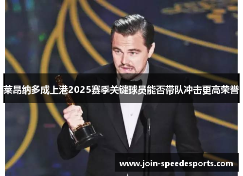 莱昂纳多成上港2025赛季关键球员能否带队冲击更高荣誉