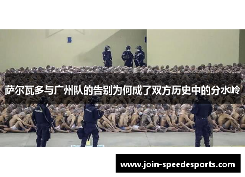 萨尔瓦多与广州队的告别为何成了双方历史中的分水岭 萨尔瓦多与广州队的告别为何成了双方历史中的分水岭