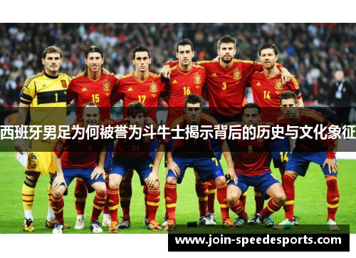 西班牙男足为何被誉为斗牛士揭示背后的历史与文化象征
