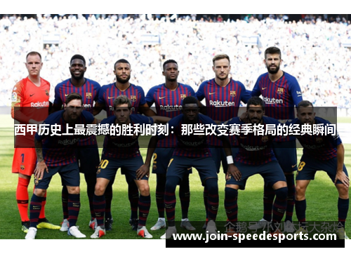 西甲历史上最震撼的胜利时刻：那些改变赛季格局的经典瞬间