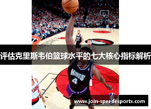 评估克里斯韦伯篮球水平的七大核心指标解析